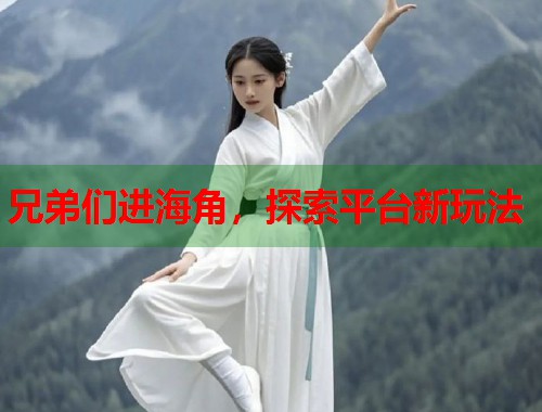 兄弟们进海角，探索平台新玩法