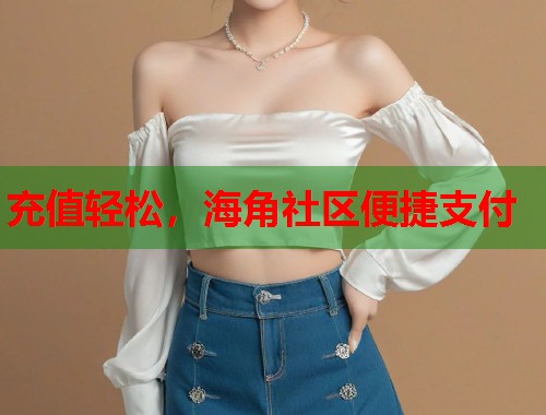 充值轻松，海角社区便捷支付