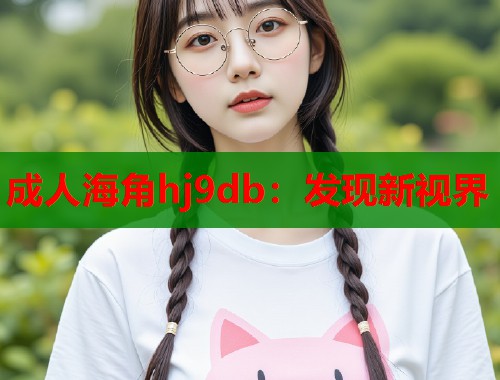 成人海角hj9db：发现新视界