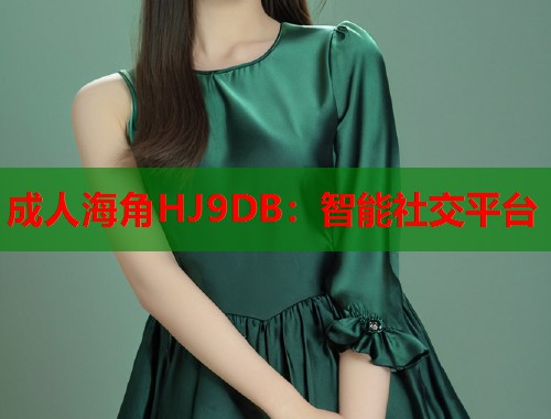 成人海角HJ9DB：智能社交平台