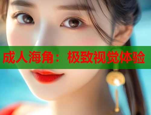 成人海角：极致视觉体验