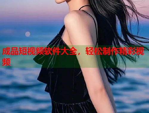 成品短视频软件大全，轻松制作精彩视频