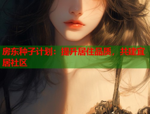 房东种子计划：提升居住品质，共建宜居社区