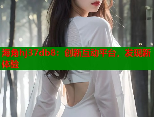 海角hj37db8：创新互动平台，发现新体验