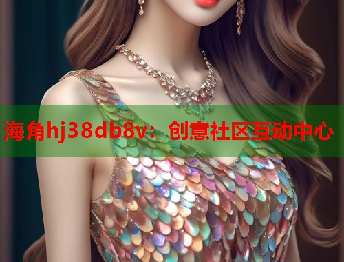 海角hj38db8v：创意社区互动中心