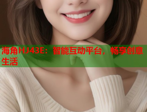 海角HJ43E：智能互动平台，畅享创意生活