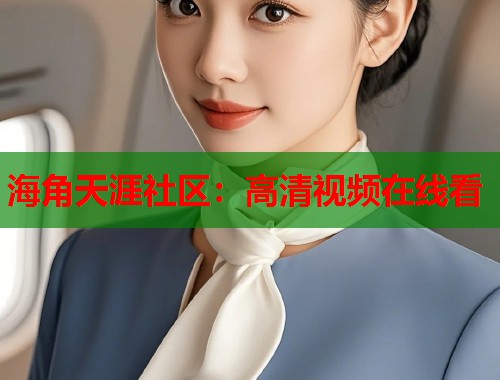 海角天涯社区：高清视频在线看