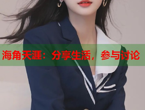 海角天涯：分享生活，参与讨论