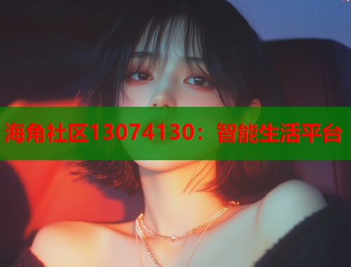 海角社区13074130：智能生活平台