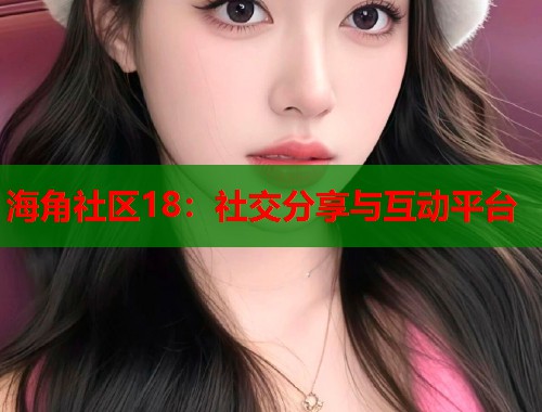 海角社区18：社交分享与互动平台  第2张