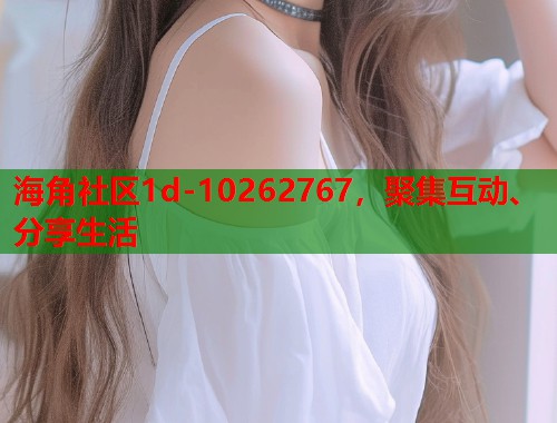 海角社区1d-10262767，聚集互动、分享生活