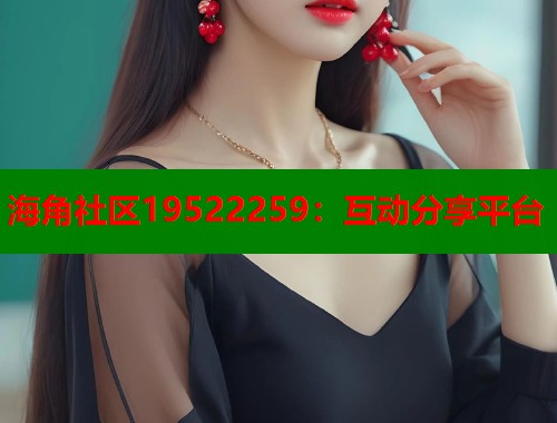 海角社区19522259：互动分享平台  第2张