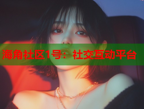 海角社区1号：社交互动平台