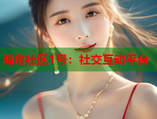 海角社区1号：社交互动平台  第2张