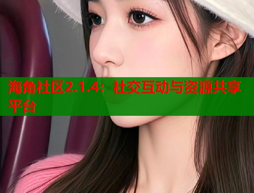 海角社区2.1.4：社交互动与资源共享平台  第2张