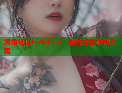 海角社区hj4bbios：智能家居解决方案  第2张