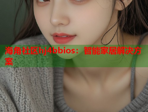 海角社区hj4bbios：智能家居解决方案
