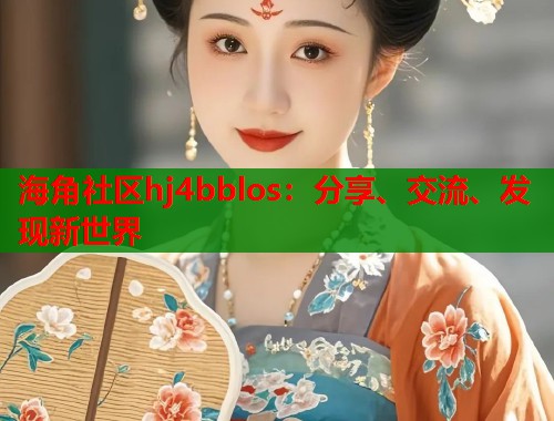海角社区hj4bblos：分享、交流、发现新世界  第1张