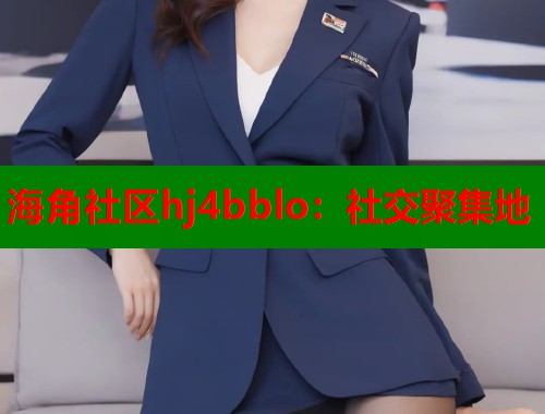 海角社区hj4bblo：社交聚集地  第1张