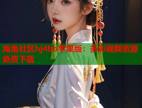 海角社区hj4bb苹果版：多彩视频资源免费下载