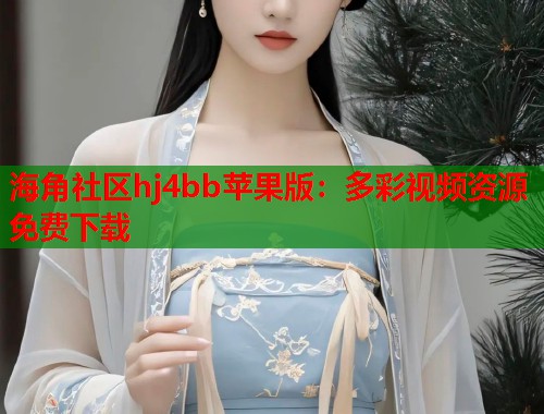 海角社区hj4bb苹果版：多彩视频资源免费下载  第2张