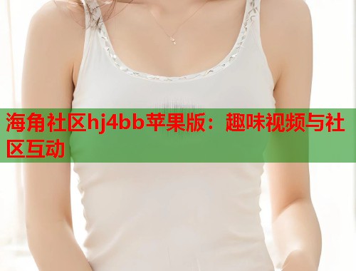海角社区hj4bb苹果版：趣味视频与社区互动