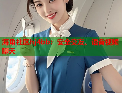 海角社区hj4bb：安全交友、语音视频聊天