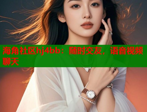 海角社区hj4bb：随时交友，语音视频聊天