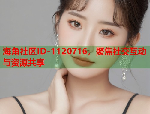 海角社区ID-1120716，聚焦社交互动与资源共享