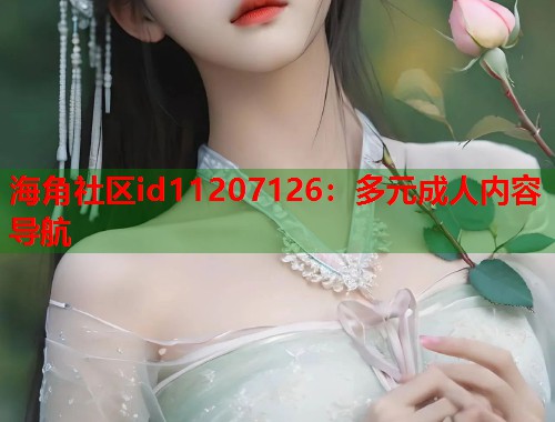 海角社区id11207126：多元成人内容导航  第1张