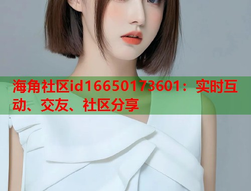 海角社区id16650173601：实时互动、交友、社区分享