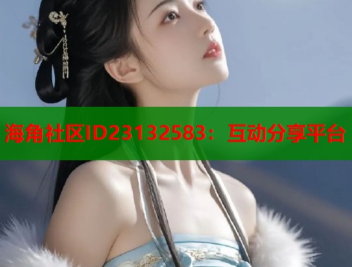 海角社区ID23132583：互动分享平台