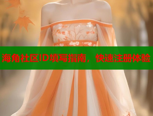 海角社区ID填写指南，快速注册体验
