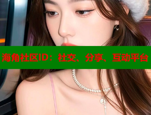 海角社区ID：社交、分享、互动平台