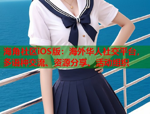 海角社区iOS版：海外华人社交平台，多语种交流、资源分享、活动组织
