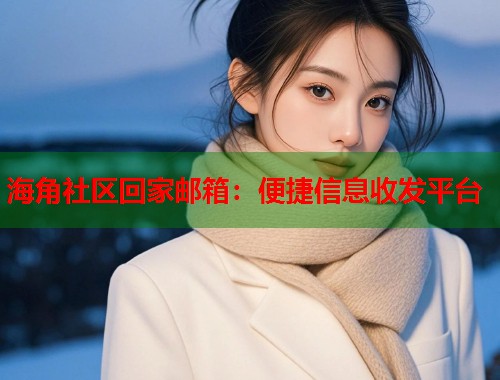 海角社区回家邮箱：便捷信息收发平台  第2张
