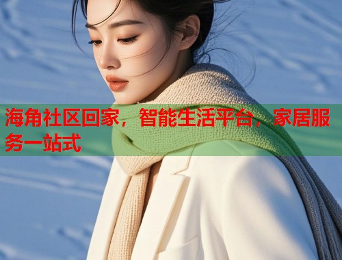 海角社区回家，智能生活平台，家居服务一站式