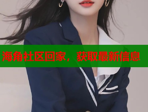 海角社区回家，获取最新信息
