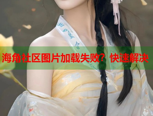 海角社区图片加载失败？快速解决