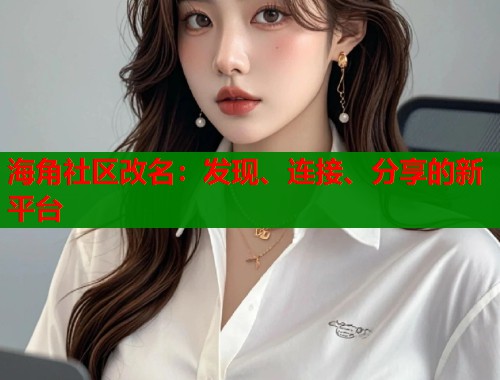 海角社区改名：发现、连接、分享的新平台