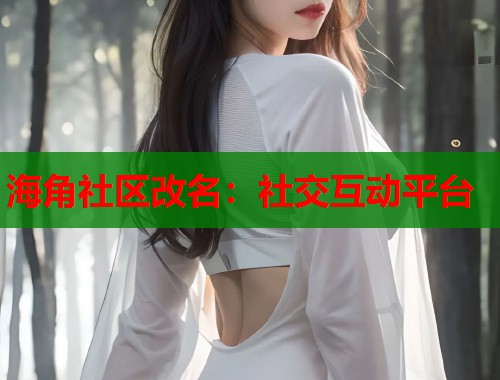 海角社区改名：社交互动平台