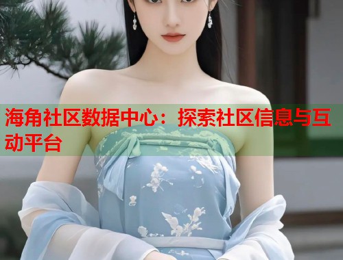 海角社区数据中心：探索社区信息与互动平台