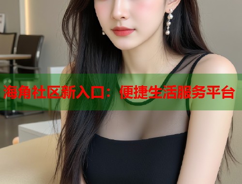 海角社区新入口：便捷生活服务平台