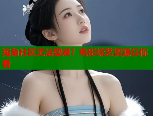 海角社区无法登录？电影综艺资源任你看  第2张