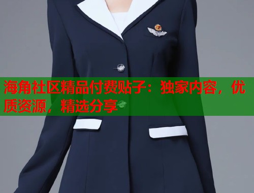 海角社区精品付费贴子：独家内容，优质资源，精选分享