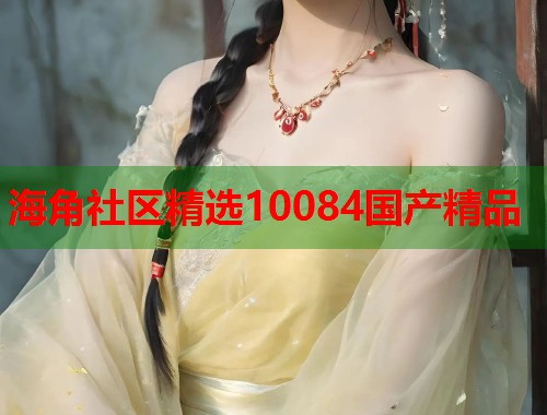 海角社区精选10084国产精品