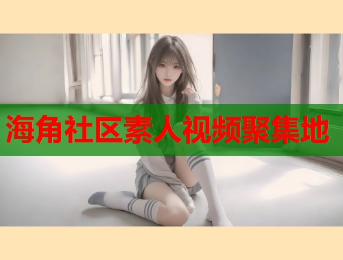 海角社区素人视频聚集地