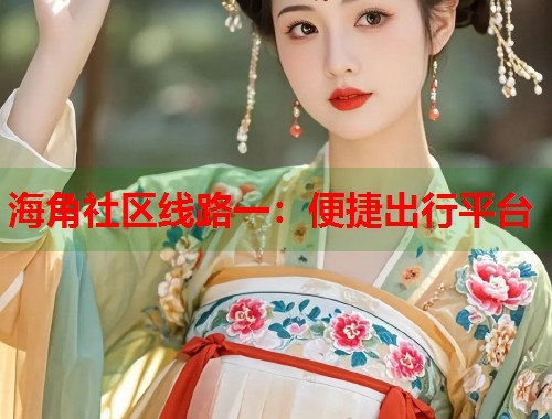 海角社区线路一：便捷出行平台