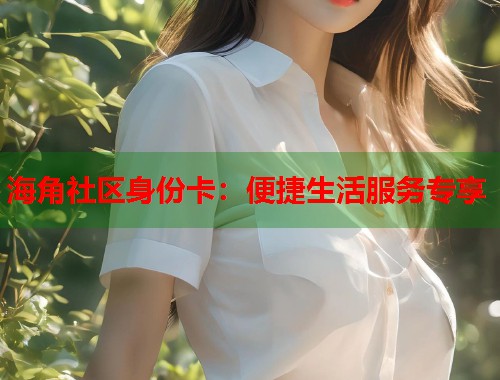 海角社区身份卡：便捷生活服务专享