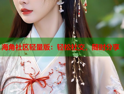 海角社区轻量版：轻松社交，随时分享